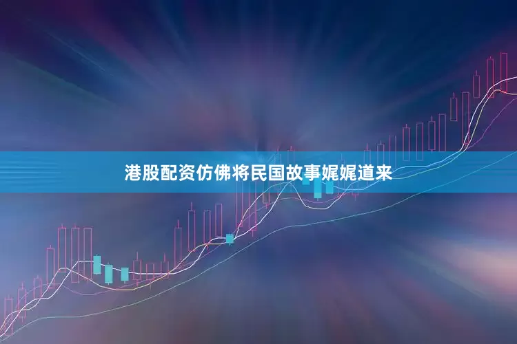 港股配资仿佛将民国故事娓娓道来