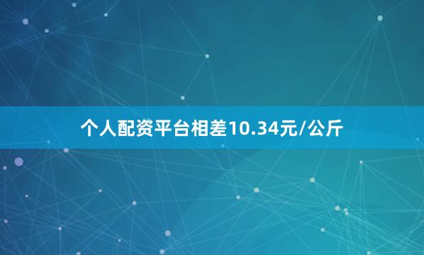 个人配资平台相差10.34元/公斤