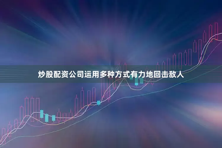 炒股配资公司运用多种方式有力地回击敌人