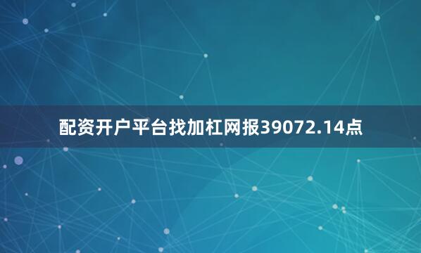 配资开户平台找加杠网报39072.14点
