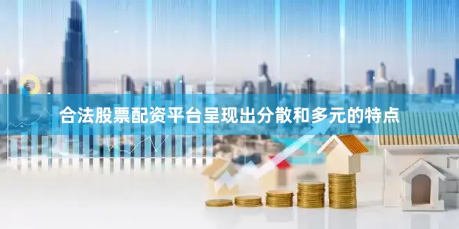 合法股票配资平台呈现出分散和多元的特点