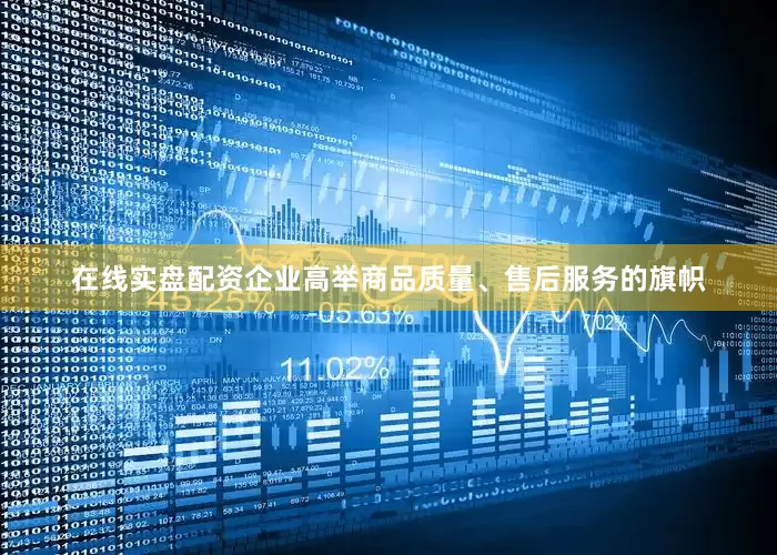 在线实盘配资企业高举商品质量、售后服务的旗帜