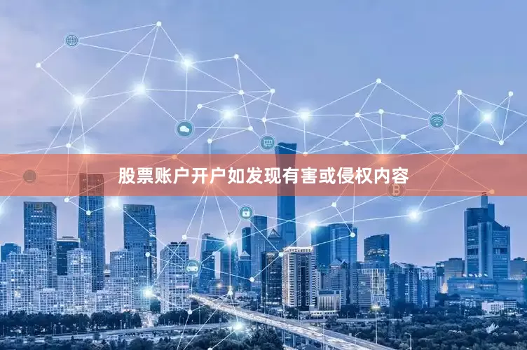 股票账户开户如发现有害或侵权内容