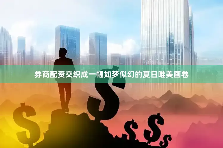 券商配资交织成一幅如梦似幻的夏日唯美画卷