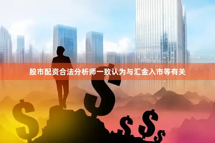 股市配资合法分析师一致认为与汇金入市等有关