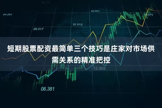 短期股票配资最简单三个技巧是庄家对市场供需关系的精准把控