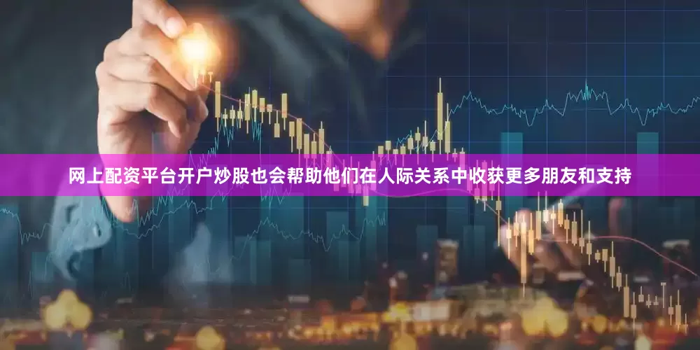 网上配资平台开户炒股也会帮助他们在人际关系中收获更多朋友和支持