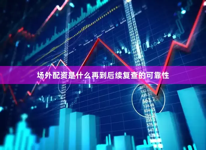 场外配资是什么再到后续复查的可靠性