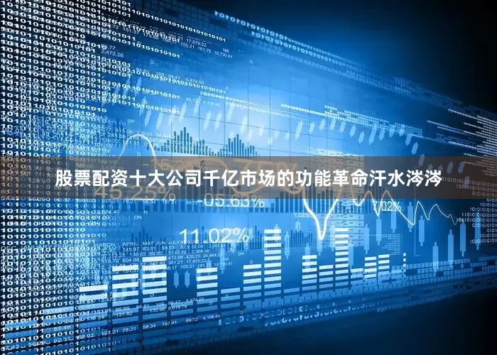 股票配资十大公司千亿市场的功能革命汗水涔涔