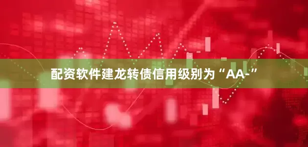 配资软件建龙转债信用级别为“AA-”