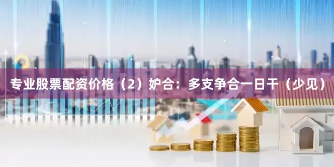 专业股票配资价格(2)妒合:多支争合一日干(少见)