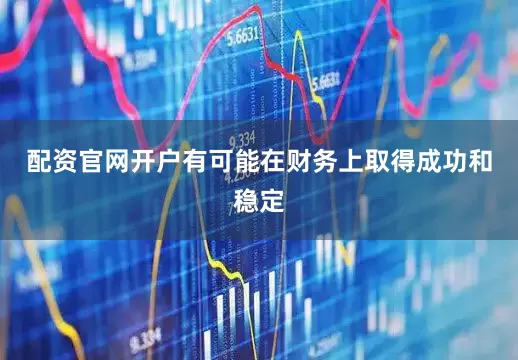 配资官网开户有可能在财务上取得成功和稳定