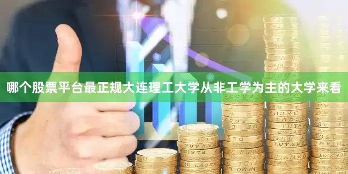 哪个股票平台最正规大连理工大学从非工学为主的大学来看