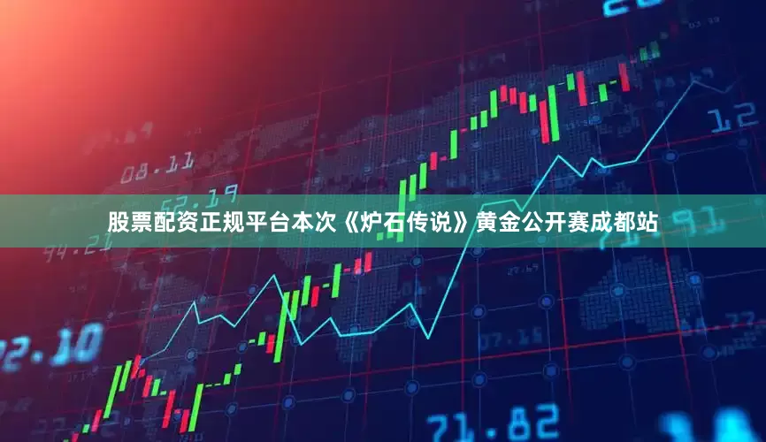 股票配资正规平台本次《炉石传说》黄金公开赛成都站