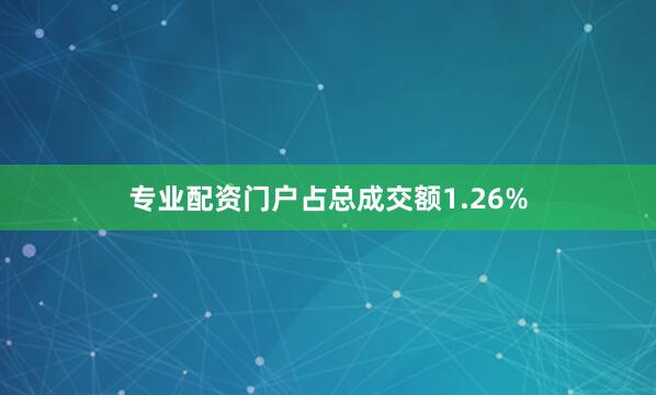 专业配资门户占总成交额1.26%