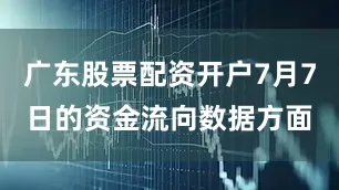 广东股票配资开户7月7日的资金流向数据方面
