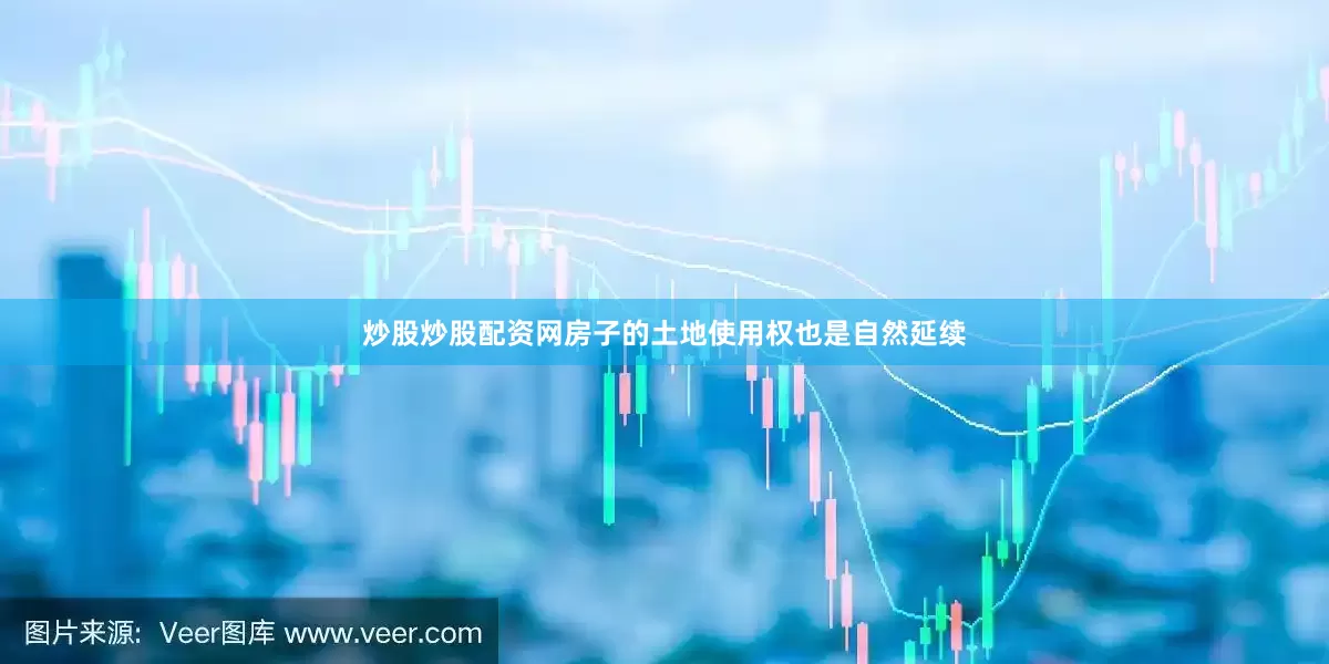 炒股炒股配资网房子的土地使用权也是自然延续