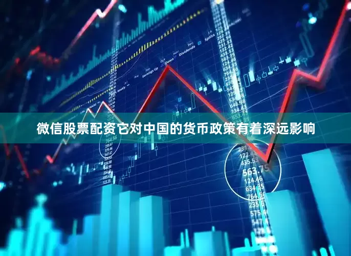 微信股票配资它对中国的货币政策有着深远影响