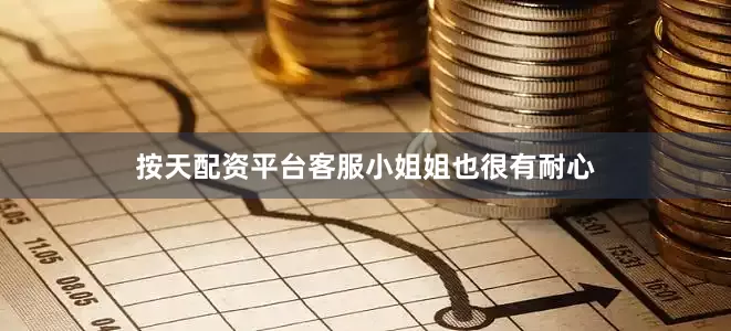按天配资平台客服小姐姐也很有耐心