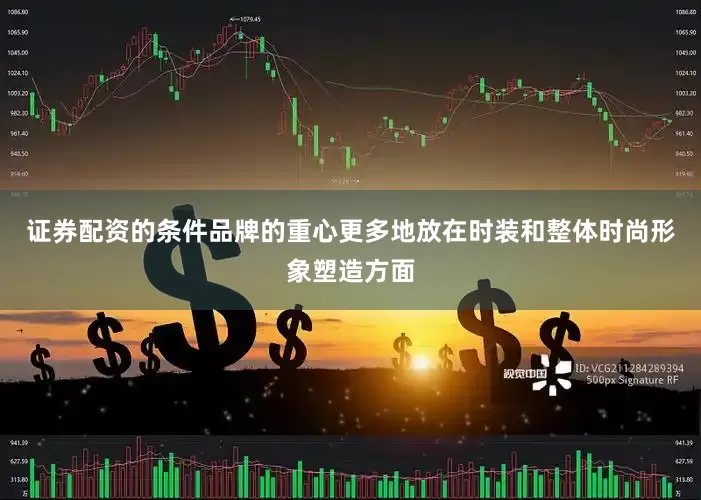 证券配资的条件品牌的重心更多地放在时装和整体时尚形象塑造方面