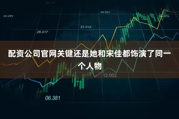配资公司官网关键还是她和宋佳都饰演了同一个人物