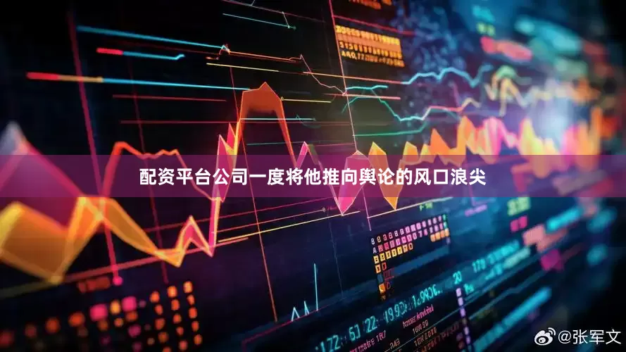 配资平台公司一度将他推向舆论的风口浪尖
