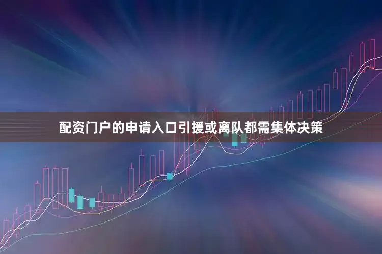 配资门户的申请入口引援或离队都需集体决策