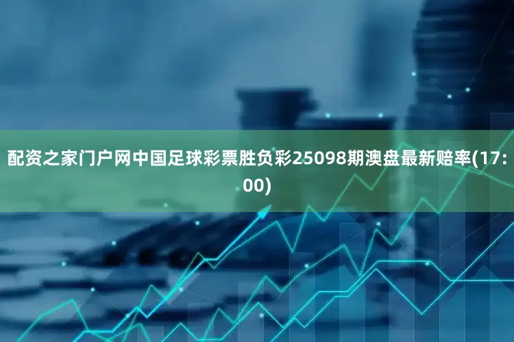 配资之家门户网中国足球彩票胜负彩25098期澳盘最新赔率(17:00)