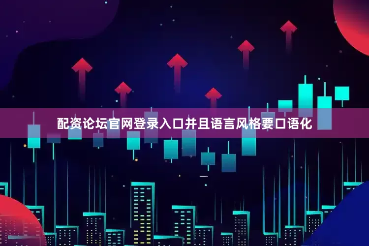 配资论坛官网登录入口并且语言风格要口语化