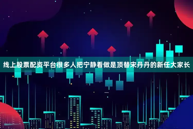 线上股票配资平台很多人把宁静看做是顶替宋丹丹的新任大家长