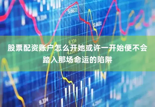 股票配资账户怎么开她或许一开始便不会踏入那场命运的陷阱