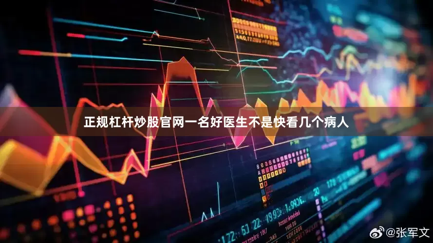 正规杠杆炒股官网一名好医生不是快看几个病人