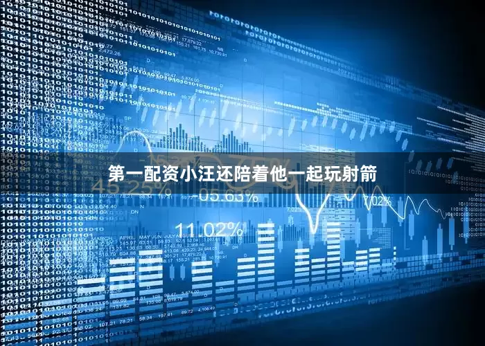 第一配资小汪还陪着他一起玩射箭