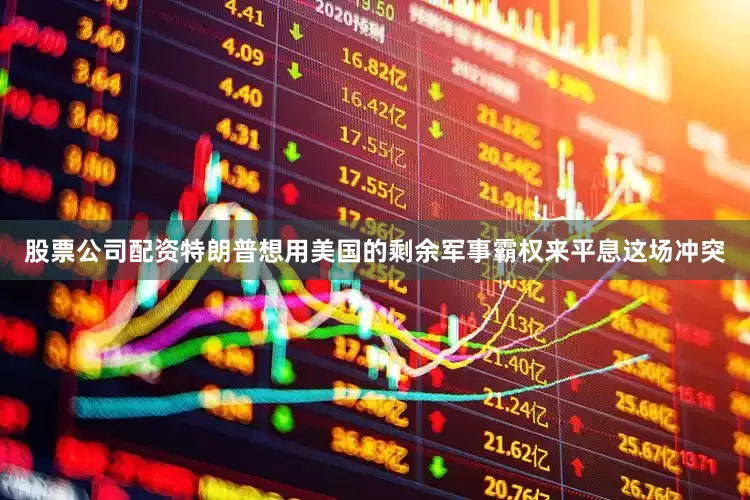 股票公司配资特朗普想用美国的剩余军事霸权来平息这场冲突