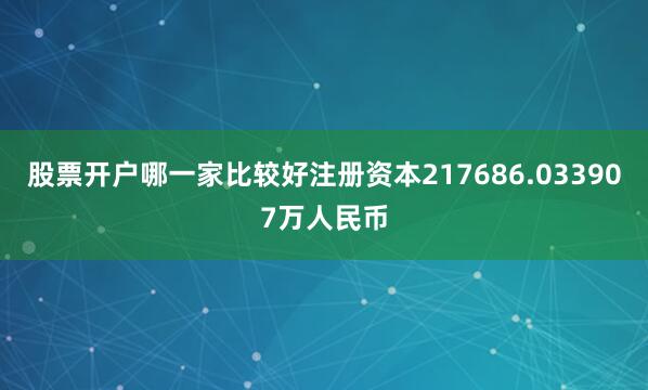 股票开户哪一家比较好注册资本217686.033907万人民币