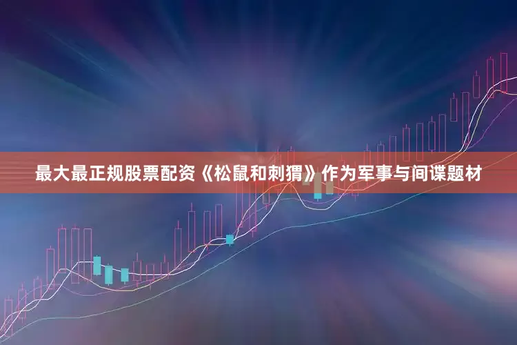 最大最正规股票配资《松鼠和刺猬》作为军事与间谍题材
