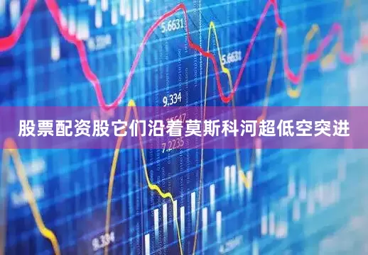 股票配资股它们沿着莫斯科河超低空突进