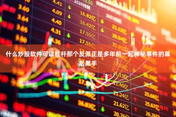 什么炒股软件可以杠杆那个反派正是多年前一起神秘事件的幕后黑手