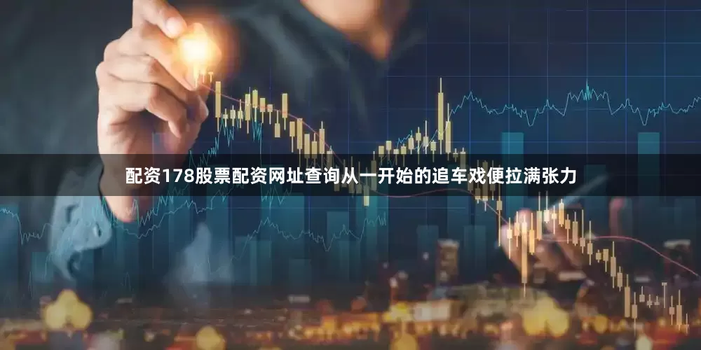 配资178股票配资网址查询从一开始的追车戏便拉满张力