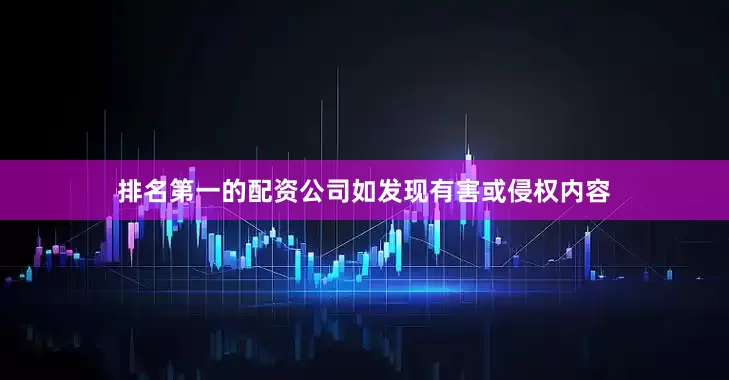 排名第一的配资公司如发现有害或侵权内容