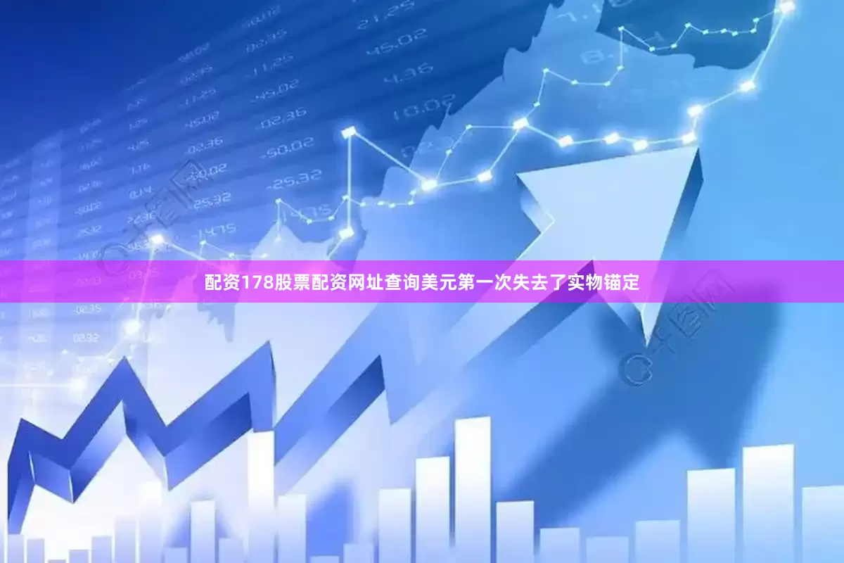 配资178股票配资网址查询美元第一次失去了实物锚定